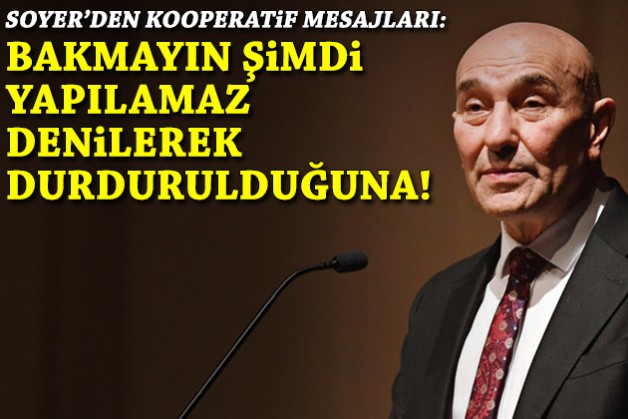 Soyer’den kooperatif mesajları: Bakmayın şimdi yapılamaz denilerek durdurulduğuna!