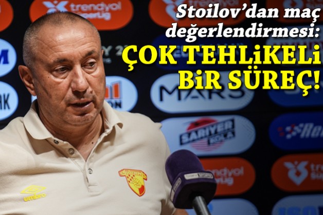 Stoilov'dan maç sonrası açıklama: Çok tehlikeli bir süreç!