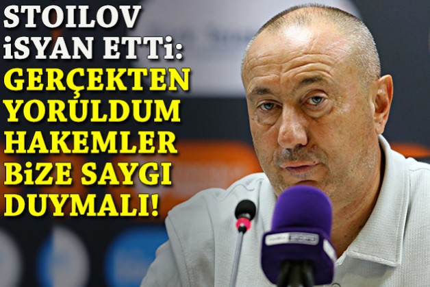 Stoilov isyan etti: Gerçekten yoruldum, hakemler bize saygı duymalı!