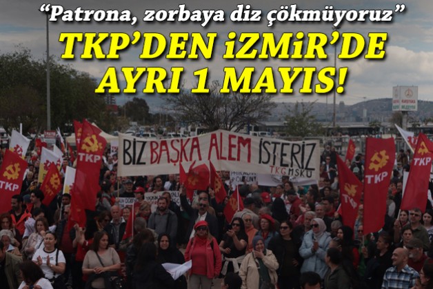 TKP'den İzmir'de ayrı 1 Mayıs: Patrona, zorbaya diz çökmüyoruz!