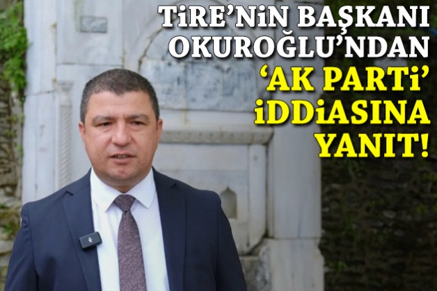 Tire’nin Başkanı Okuroğlu’ndan ‘AK Parti’ iddialarına yanıt!