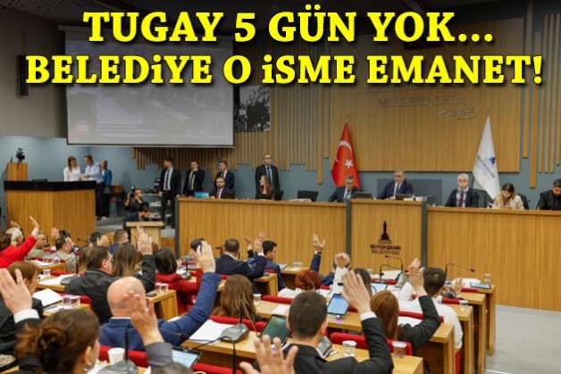 Tugay 5 gün yok… Belediye o isme emanet!