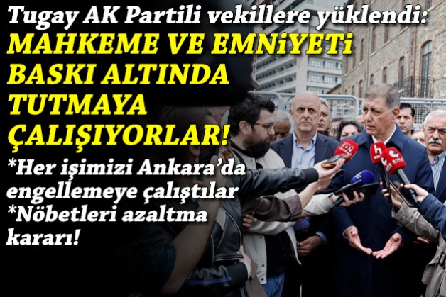 Tugay: AK Partili vekiller emniyet ve mahkemeleri baskı altında tutmaya çalışıyor!