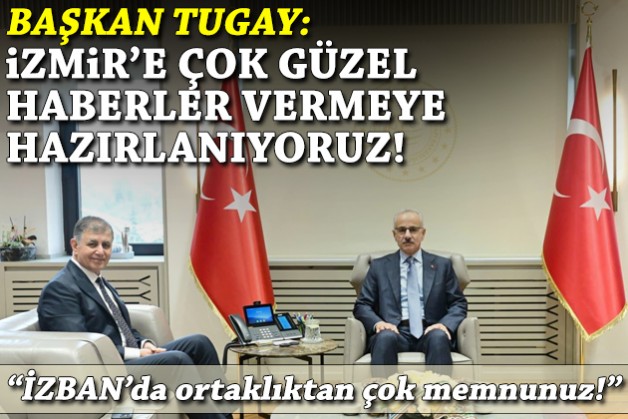 Tugay: İzmir'e çok güzel haberler vermeye hazırlanıyoruz!