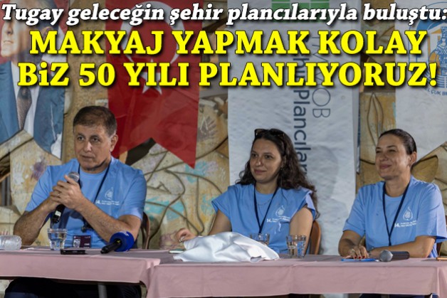 Tugay: Makyaj yapmak kolay, biz 50 yılı planlıyoruz!