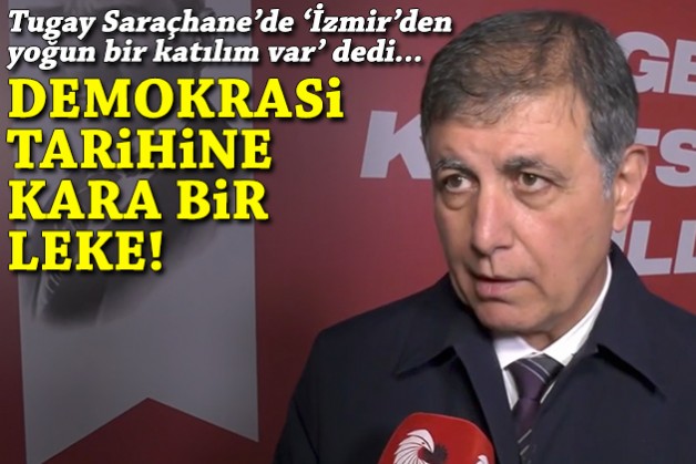 Tugay, Saraçhane'de 'İzmir'den yoğun katılım var' dedi: Demokrasi tarihine kara bir leke!