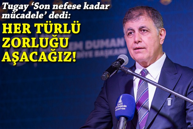 Tugay 'Son nefese kadar mücadele' dedi: Her türlü zorluğu aşacağız!
