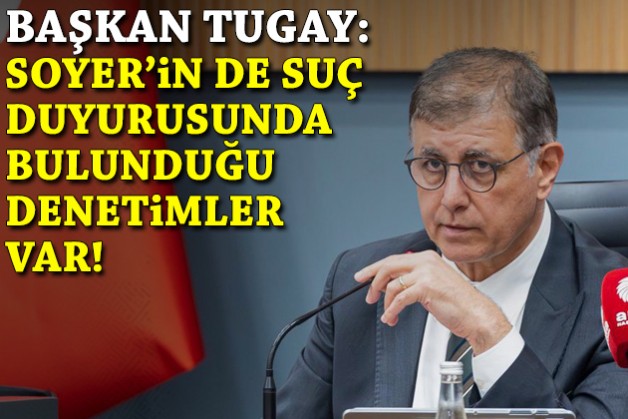 Tugay: Soyer'in de suç duyurusunda bulunduğu denetimler var!