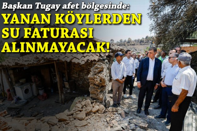 Tugay afet bölgesinde: Yanan köylerden su faturası alınmayacak!