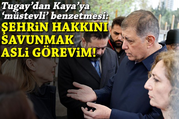 Tugay'dan Kaya'ya 'müstevli' benzetmesi: Şehrin hakkını savunmak asli görevim!