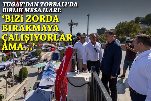 Tugay'dan Torbalı'da birlik mesajları: Bizi zorda bırakmaya çalışıyorlar ama...