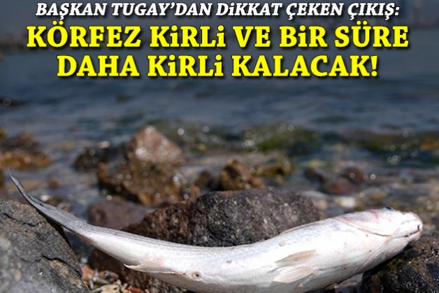 Tugay'dan dikkat çeken çıkış: Körfez kirli ve bir süre daha kirli kalacak