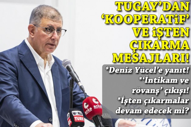 Tugay'dan kritik 'kooperatif operasyonu' ve 'toplu işten çıkarma' açıklamaları!