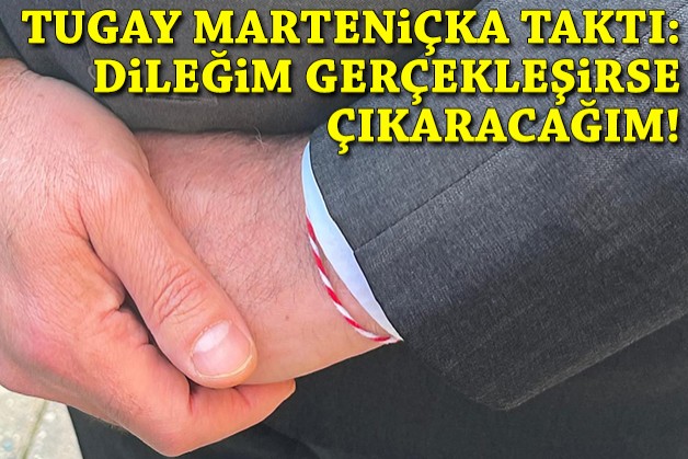 Tugay marteniçka taktı: Dileğim gerçekleşirse çıkaracağım!