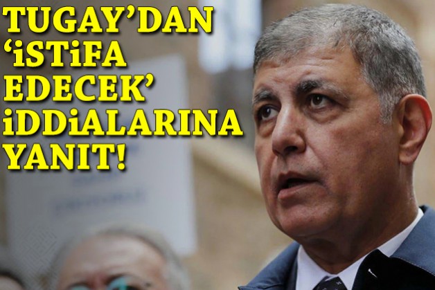 Tugay’dan ‘istifa edecek’ iddialarına yanıt!
