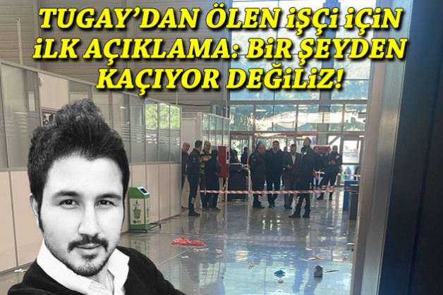 Tugay’dan ölen işçi için ilk açıklama: Bir şeyden kaçıyor değiliz!