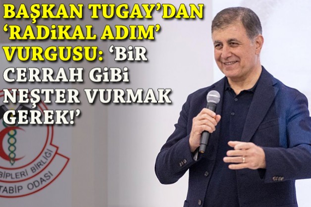 Tugay’dan 'radikal adım' vurgusu: 'Bir cerrah gibi neşter vurmak gerek'