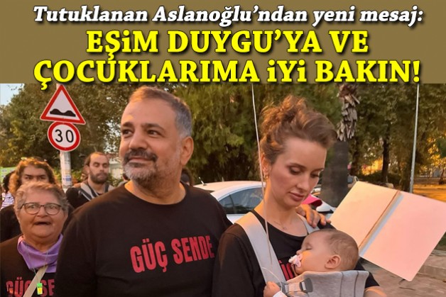 Tutuklanan Aslanoğlu’ndan yeni mesaj: Eşim Duygu’ya, çocuklarıma iyi bakın