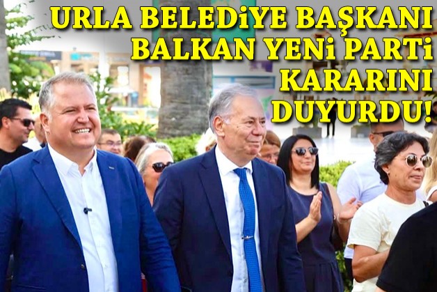 Urla Belediye Başkanı Balkan, YENİ Parti kararını duyurdu!