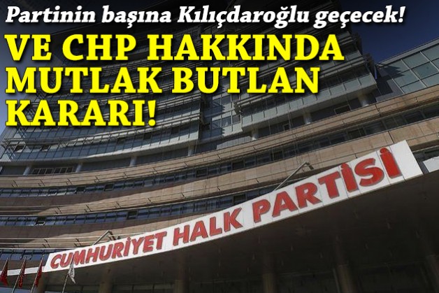 Ve CHP hakkında mutlak butlan kararı: Kılıçdaroğlu geri dönüyor!