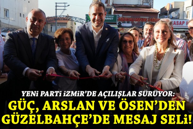 YENİ Parti İzmir'de açılışlar sürüyor: Güç, Arslan ve Ösen'den Güzelbahçe'de mesaj seli!