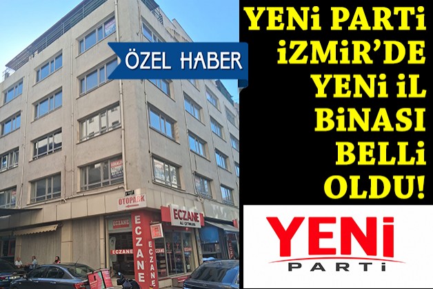 YENİ Parti İzmir'in yeni il binası belli oldu!
