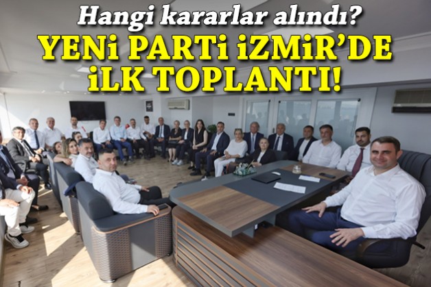 YENİ Parti İzmir’de ilk toplantı: Hangi kararlar alındı?