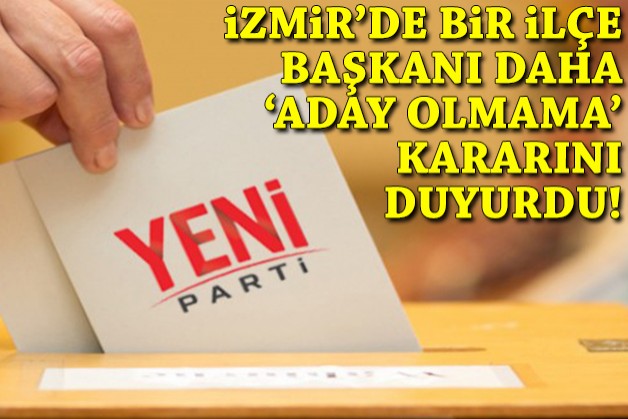 YENİ Parti'de bir kurucu ilçe başkanı daha 'aday değilim' dedi!