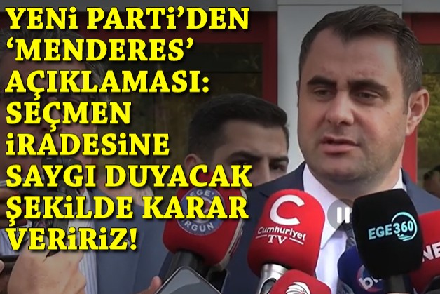 YENİ Parti'den 'Menderes' açıklaması: Seçmen iradesine saygı duyacak şekilde karar veririz