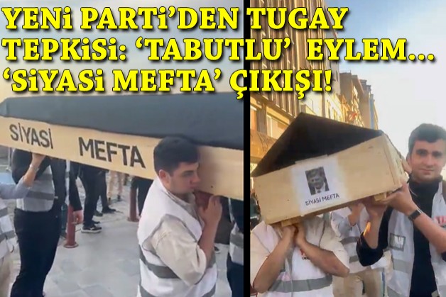 YENİ Parti'den Tugay'a protesto: 'Tabutlu' eylem, 'siyasi mefta' çıkışı!