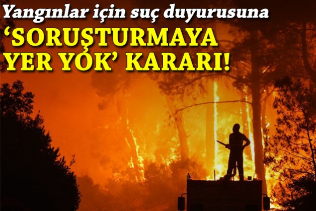 Yangınlar için suç duyurusuna 'soruşturmaya yer yok' kararı!